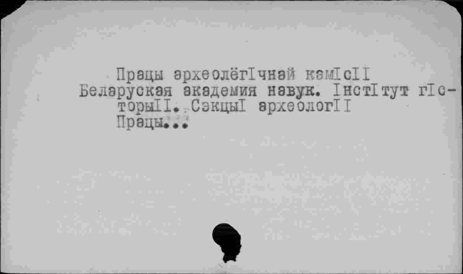 ﻿Прады археолегічнай камісії Беларуская академия навук. Інстітут гіс-
торнІІ..Сэкцы! археології
Прады...